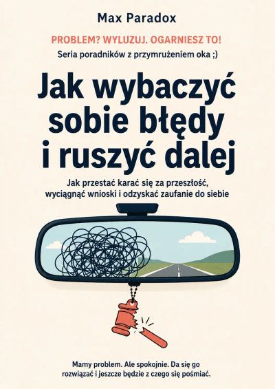 Jak wybaczyć sobie błędy i ruszyć dalej - Jak przestać karać się za przeszłość, wyciągnąć wnioski i odzyskać zaufanie do siebie