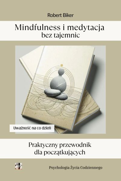 Mindfulness i medytacja bez tajemnic. Praktyczny przewodnik  dla początkujących