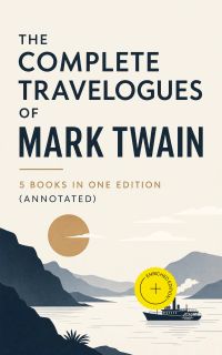 The Complete Travelogues of Mark Twain - 5 Books in One Edition (Annotated)