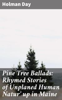 Pine Tree Ballads: Rhymed Stories of Unplaned Human Natur' up in Maine