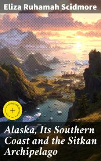 Alaska, Its Southern Coast and the Sitkan Archipelago