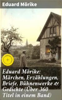 Eduard Mörike: Märchen, Erzählungen, Briefe, Bühnenwerke & Gedichte (Über 360 Titel in einem Band)