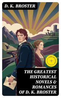 The Greatest Historical Novels & Romances of D. K. Broster (Annotated)