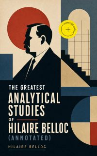 The Greatest Analytical Studies of Hilaire Belloc (Annotated)