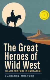 The Great Heroes of Wild West (Illustrated) (Annotated)