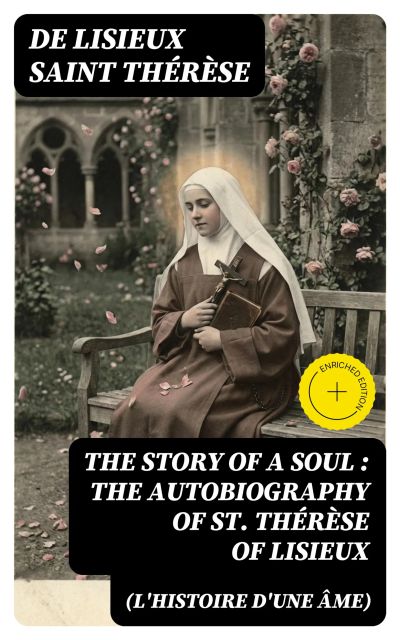 The Story of a Soul (L'Histoire d'une Âme): The Autobiography of St. Thérèse of Lisieux