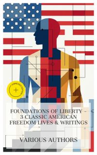 Foundations of Liberty - 3 Classic American Freedom Lives & Writings