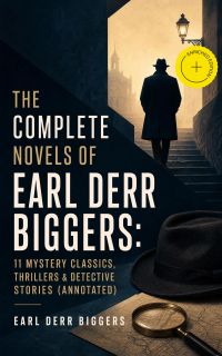 The Complete Novels of Earl Derr Biggers: 11 Mystery Classics, Thrillers & Detective Stories (Annotated)