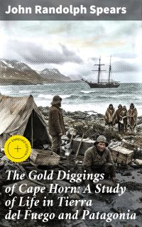 The Gold Diggings of Cape Horn: A Study of Life in Tierra del Fuego and Patagonia