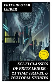 Sci-Fi Classics of Fritz Leiber – 21 Time Travel & Dystopia Stories