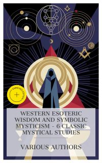 Western Esoteric Wisdom and Symbolic Mysticism – 6 Classic Mystical Studies