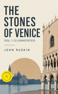 The Stones of Venice (Vol. 1-3) (Annotated)