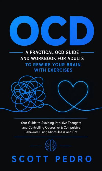 OCD: A Practical OCD Guide and Workbook for Adults to Rewire Your Brain With Exercises (Your Guide to Avoiding Intrusive Thoughts and Controlling Obsessive & Compulsive Behaviors Using Mindfulness and Cbt)