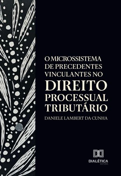 O Microssistema de Precedentes Vinculantes no Direito Processual Tributário