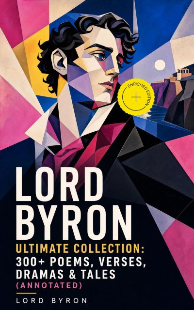 LORD BYRON Ultimate Collection: 300+ Poems, Verses, Dramas & Tales (Annotated)