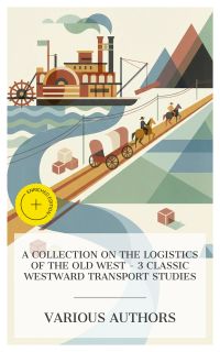 A Collection on the Logistics of the Old West – 3 Classic Westward Transport Studies