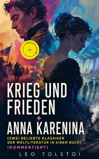 Krieg und Frieden + Anna Karenina (Zwei beliebte Klassiker der Weltliteratur in einem Buch) (Kommentiert)