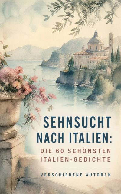 Sehnsucht nach Italien: Die 60 schönsten Italien-Gedichte