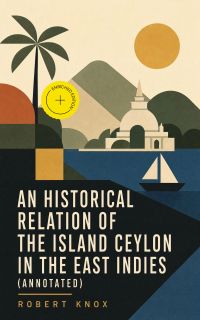 An Historical Relation of the Island Ceylon in the East Indies (Annotated)