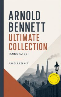 ARNOLD BENNETT Ultimate Collection (Annotated)