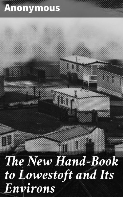 The New Hand-Book to Lowestoft and Its Environs