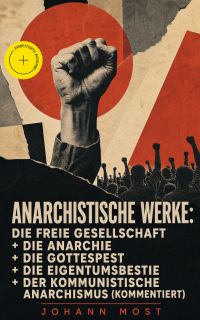 Anarchistische Werke: Die freie Gesellschaft + Die Anarchie + Die Gottespest + Die Eigentumsbestie + Der kommunistische Anarchismus (Kommentiert)