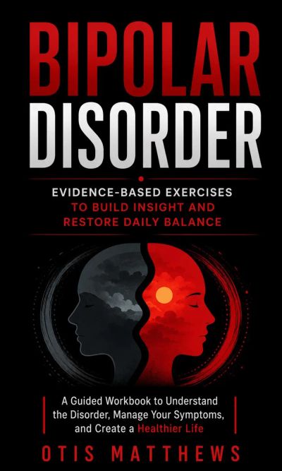 Bipolar Disorder: Evidence-based Exercises to Build Insight and Restore Daily Balance (A Guided Workbook to Understand the Disorder, Manage Your Symptoms, and Create a Healthier Life)