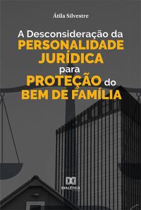 A Desconsideração da Personalidade Jurídica para Proteção do Bem de Família