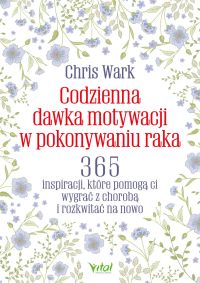 Codzienna dawka motywacji w pokonywaniu raka. 365 inspiracji