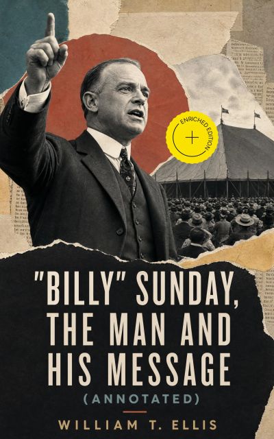 "Billy" Sunday, the Man and His Message (Annotated)