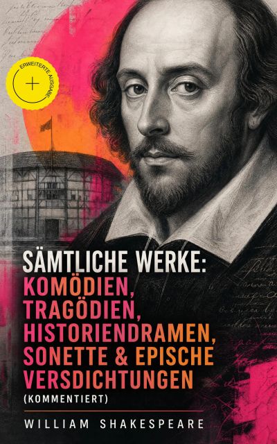 Sämtliche Werke: Komödien, Tragödien, Historiendramen, Sonette & Epische Versdichtungen (Kommentiert)