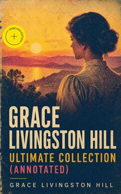 GRACE LIVINGSTON HILL - Ultimate Collection (Annotated)