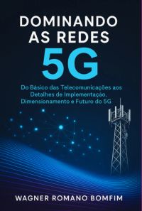 Dominando As Redes 5g - Uma Imersão Cpmpleta Na Arquitetura Sa E Nsa