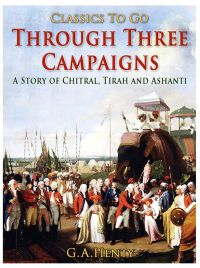 Through Three Campaigns / A Story of Chitral, Tirah and Ashanti