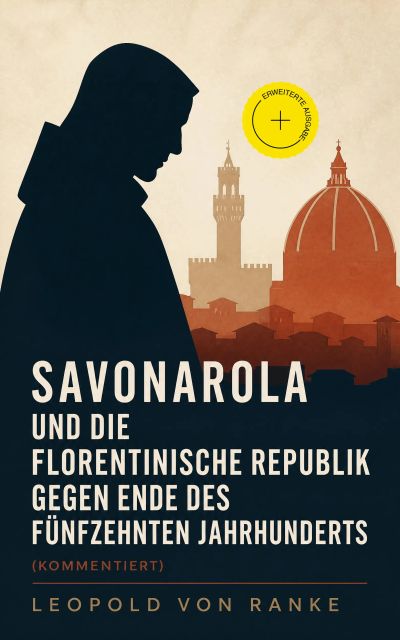 Savonarola und die florentinische Republik gegen Ende des fünfzehnten Jahrhunderts (Kommentiert)