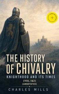 The History of Chivalry: Knighthood and Its Times (Vol.1&2) (Annotated)