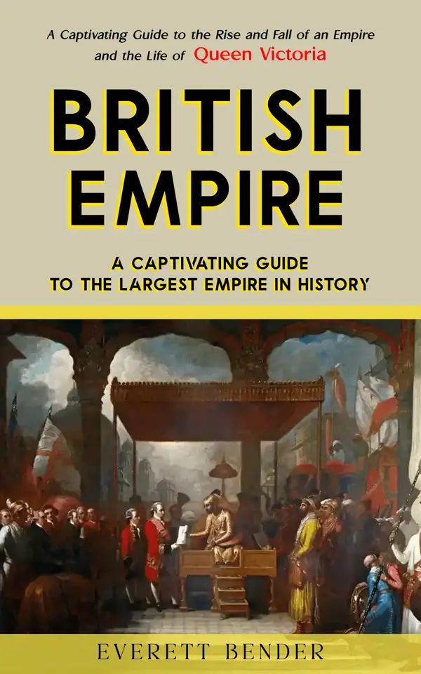 British Empire: A Captivating Guide to the Largest Empire in History (A Captivating Guide to the Rise and Fall of an Empire and the Life of Queen Victoria)