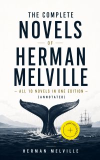 The Complete Novels of Herman Melville - All 10 Novels in One Edition (Annotated)