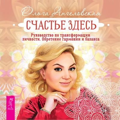 Счастье здесь. Руководство по трансформации личности. Обретение гармонии и баланса