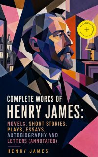 Complete Works of Henry James: Novels, Short Stories, Plays, Essays, Autobiography and Letters (Annotated)