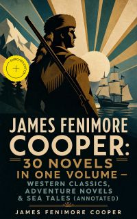 James Fenimore Cooper: 30 Novels in One Volume - Western Classics, Adventure Novels & Sea Tales (Annotated)