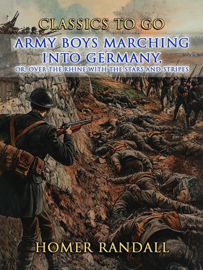 Army Boys Marching Into Germany, or Over The Rhine with the Stars and Stripes