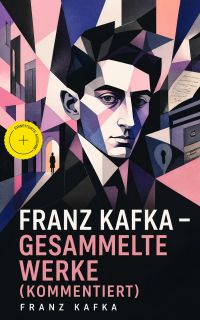 Franz Kafka - Gesammelte Werke (Kommentiert)