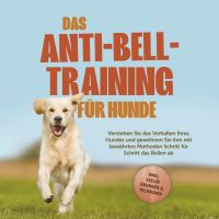 Das Anti-Bell-Training für Hunde: Verstehen Sie das Verhalten Ihres Hundes und gewöhnen Sie ihm mit bewährten Methoden Schritt für Schritt das Bellen ab - inkl. vieler Übungen & Techniken