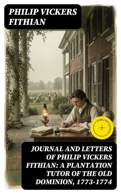 Journal and Letters of Philip Vickers Fithian: A Plantation Tutor of the Old Dominion, 1773-1774