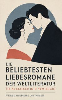 Die beliebtesten Liebesromane der Weltliteratur (15 Klassiker in einem Buch)