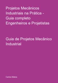 Projetos Mecânicos Industriais Na Prática - Guia Completo Engenheiros E Projetistas