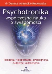 Psychotronika - współczesna nauka o świadomości. Telepatia, teleportacja, prekognicja, cudowne uzdrowienia