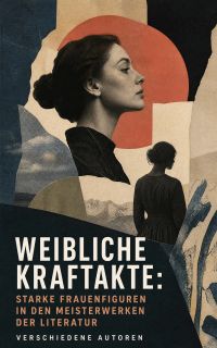 Weibliche Kraftakte: Starke Frauenfiguren in den Meisterwerken der Literatur
