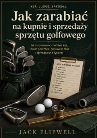 Jak zarabiać na kupnie i sprzedaży sprzętu golfowego - Jak rozpoznawać chodliwe kije, unikać podróbek, poprawiać stan i sprzedawać z zyskiem